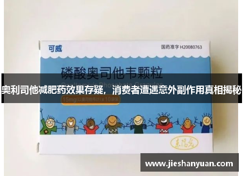 奥利司他减肥药效果存疑，消费者遭遇意外副作用真相揭秘