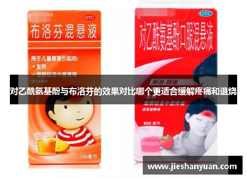 对乙酰氨基酚与布洛芬的效果对比哪个更适合缓解疼痛和退烧