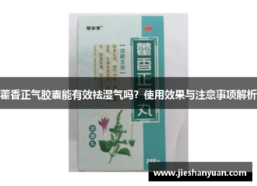 藿香正气胶囊能有效祛湿气吗？使用效果与注意事项解析