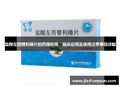 盐酸左西替利嗪片的药理作用、临床应用及使用注意事项详解